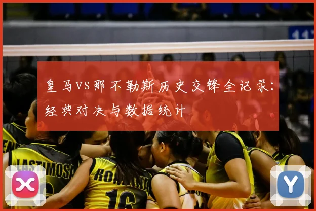 皇马vs那不勒斯历史交锋全记录：经典对决与数据统计