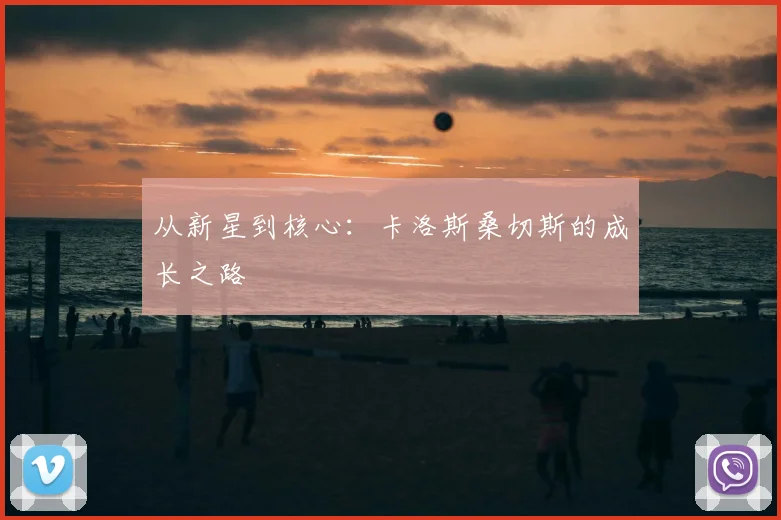 从新星到核心：卡洛斯桑切斯的成长之路