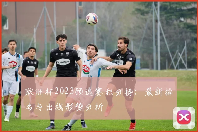 欧洲杯2023预选赛积分榜：最新排名与出线形势分析