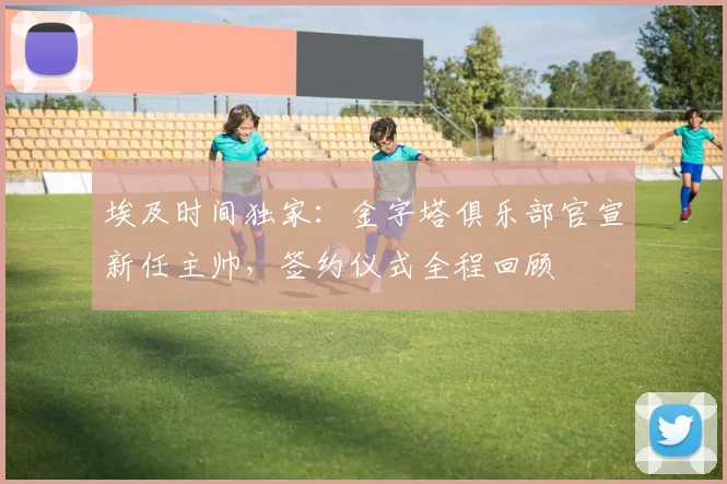 埃及时间独家：金字塔俱乐部官宣新任主帅，签约仪式全程回顾