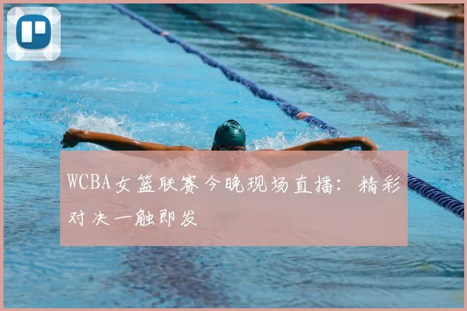 WCBA女篮联赛今晚现场直播：精彩对决一触即发