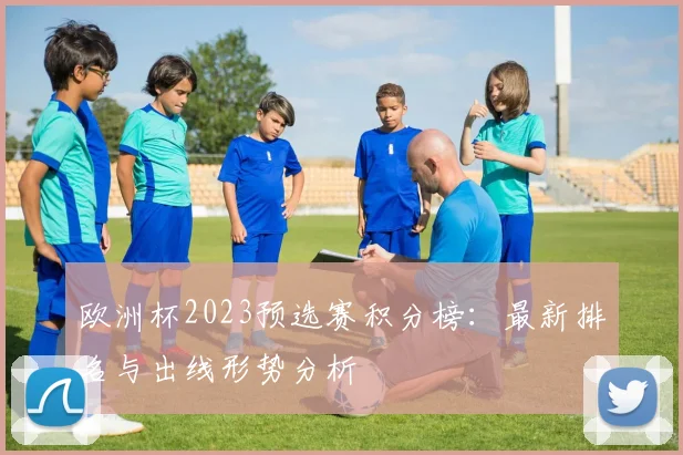 欧洲杯2023预选赛积分榜：最新排名与出线形势分析