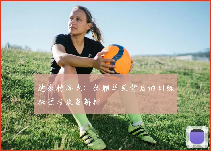 迪米特洛夫：优雅单反背后的训练秘密与装备解析