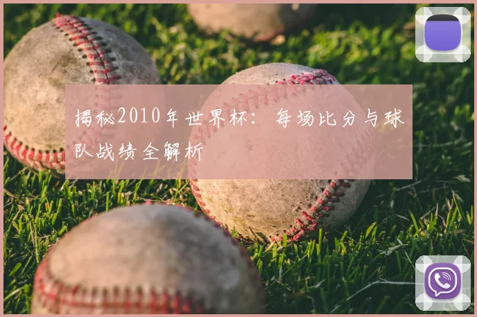 揭秘2010年世界杯：每场比分与球队战绩全解析