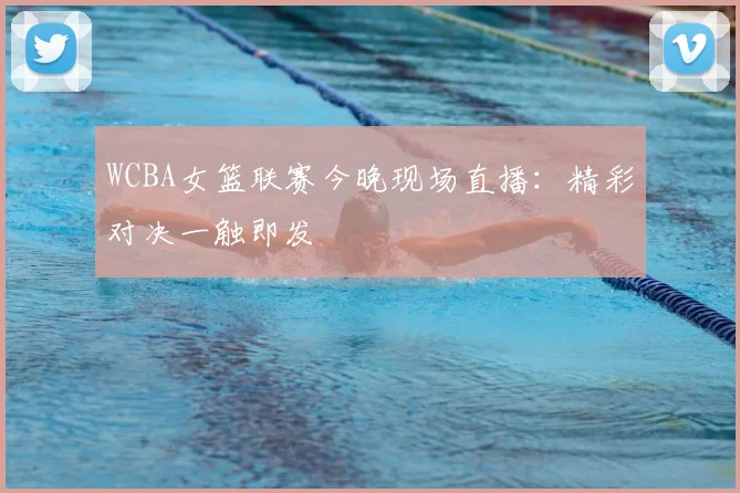 WCBA女篮联赛今晚现场直播：精彩对决一触即发