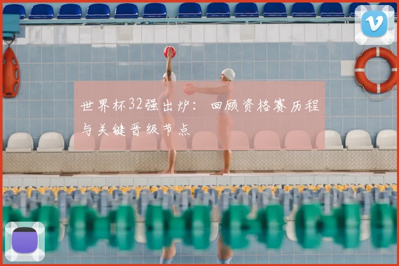 世界杯32强出炉：回顾资格赛历程与关键晋级节点