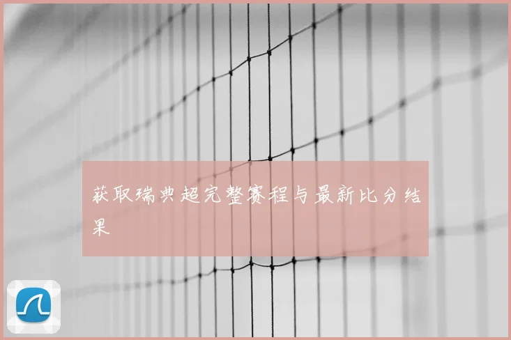获取瑞典超完整赛程与最新比分结果