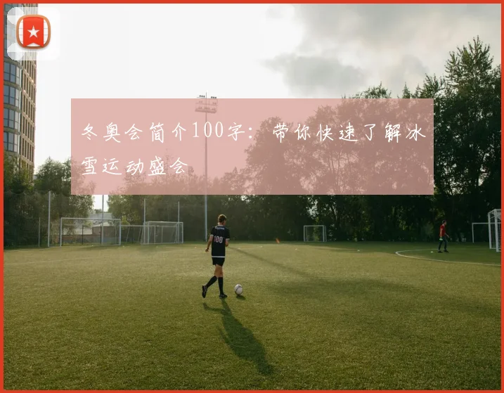 冬奥会简介100字：带你快速了解冰雪运动盛会