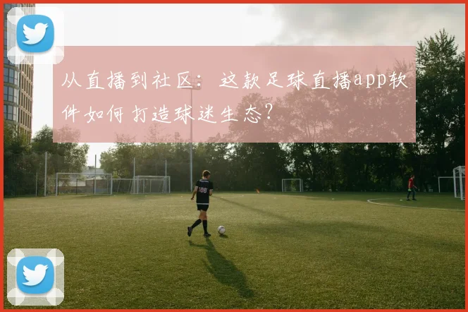 从直播到社区：这款足球直播app软件如何打造球迷生态？