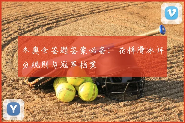 冬奥会答题答案必备：花样滑冰评分规则与冠军档案