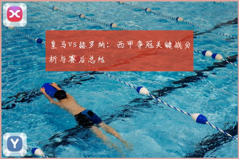 皇马vs赫罗纳：西甲争冠关键战分析与赛后总结