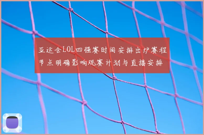 亚运会LOL四强赛时间安排出炉赛程节点明确影响观赛计划与直播安排