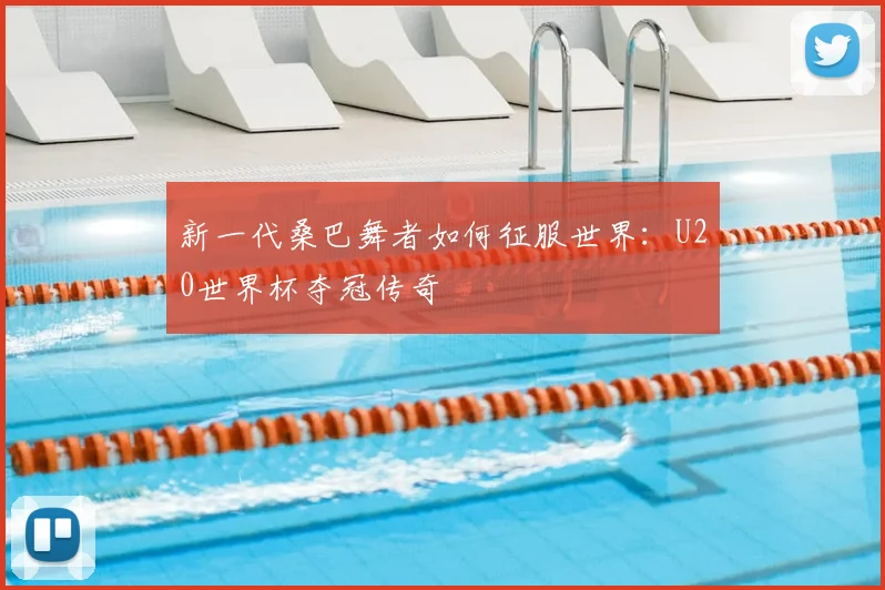 新一代桑巴舞者如何征服世界：U20世界杯夺冠传奇