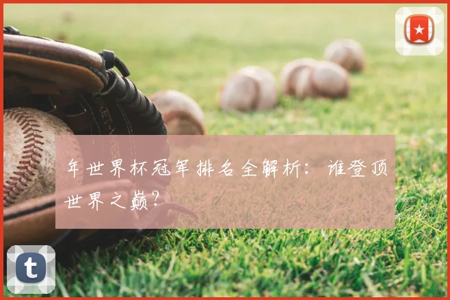 年世界杯冠军排名全解析：谁登顶世界之巅？