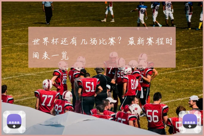 世界杯还有几场比赛？最新赛程时间表一览