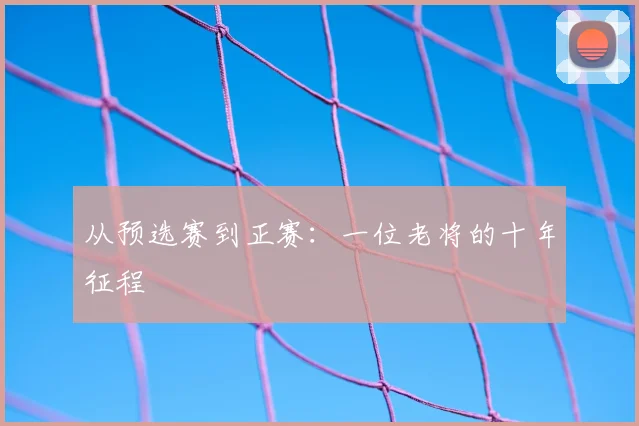 从预选赛到正赛：一位老将的十年征程