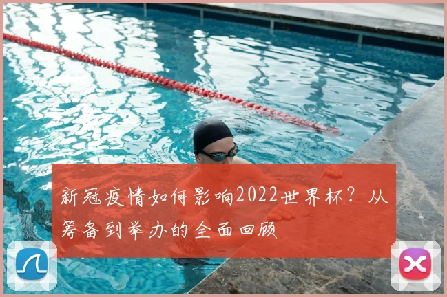 新冠疫情如何影响2022世界杯？从筹备到举办的全面回顾