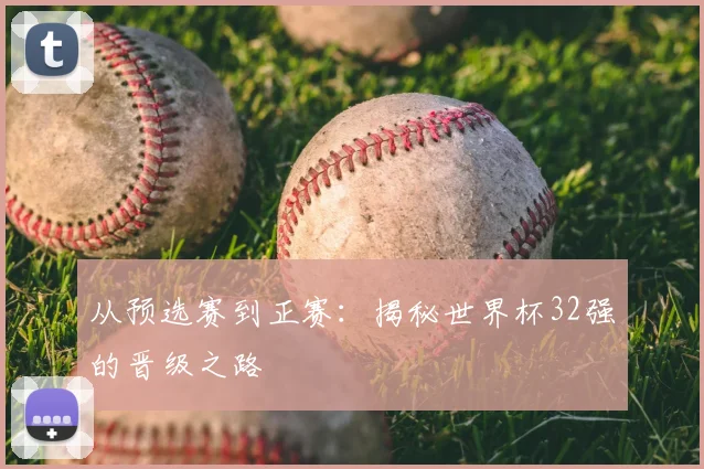 从预选赛到正赛：揭秘世界杯32强的晋级之路