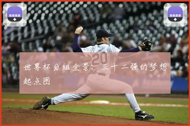 世界杯分组全景：三十二强的梦想起点图
