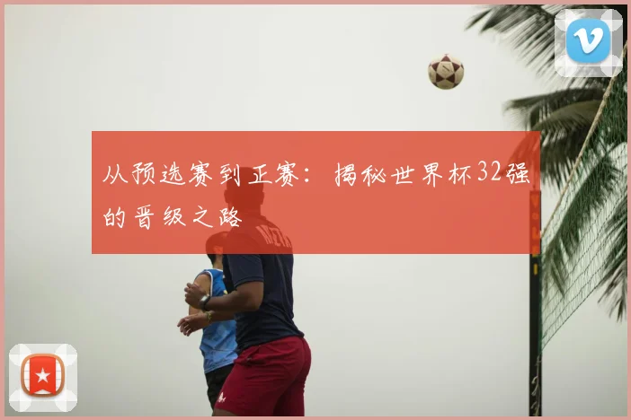 从预选赛到正赛：揭秘世界杯32强的晋级之路