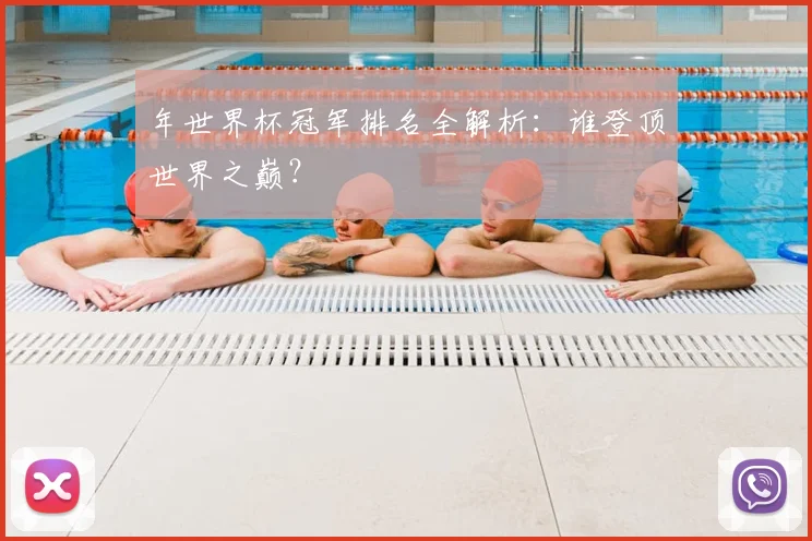 年世界杯冠军排名全解析：谁登顶世界之巅？