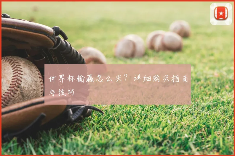 世界杯输赢怎么买？详细购买指南与技巧