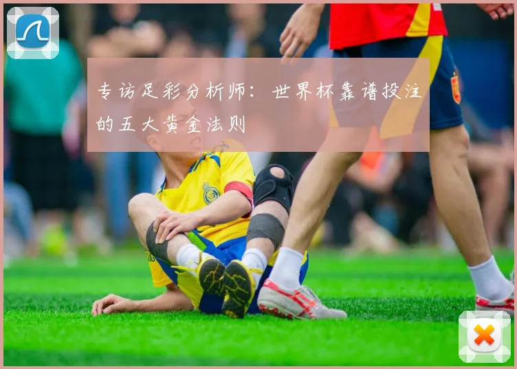 专访足彩分析师：世界杯靠谱投注的五大黄金法则
