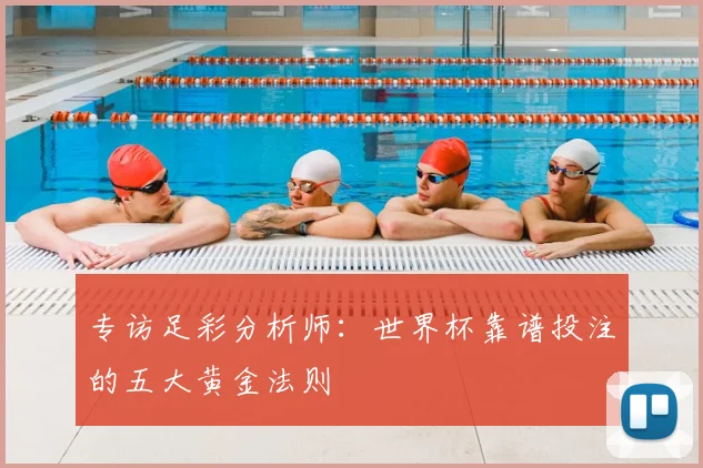 专访足彩分析师：世界杯靠谱投注的五大黄金法则
