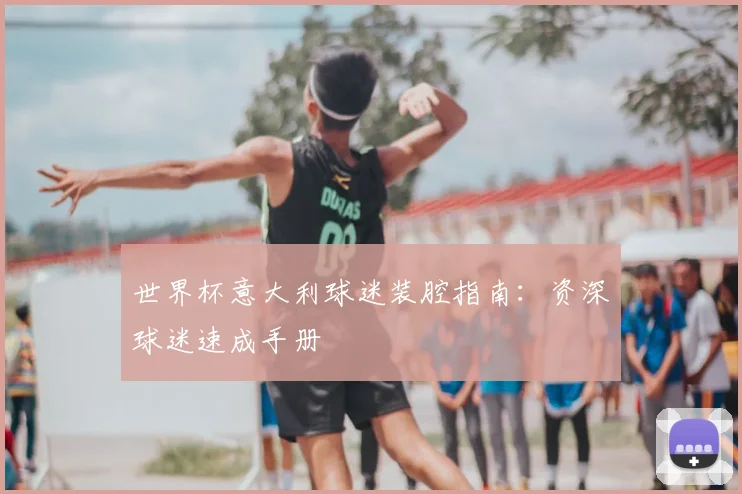 世界杯意大利球迷装腔指南：资深球迷速成手册