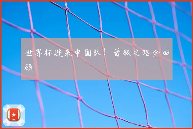 世界杯迎来中国队！晋级之路全回顾