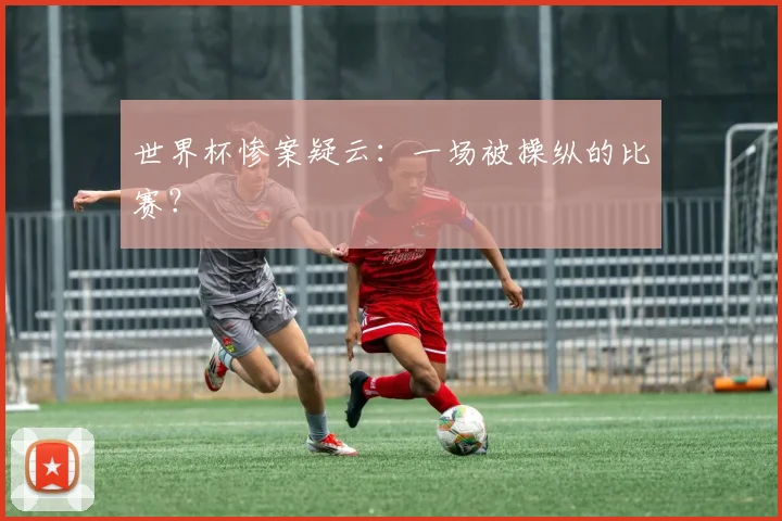 世界杯惨案疑云:一场被操纵的比赛?