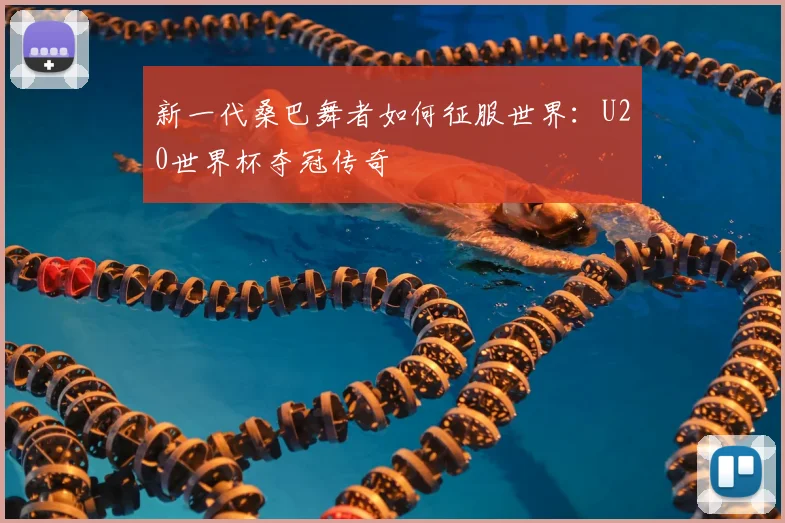 新一代桑巴舞者如何征服世界：U20世界杯夺冠传奇
