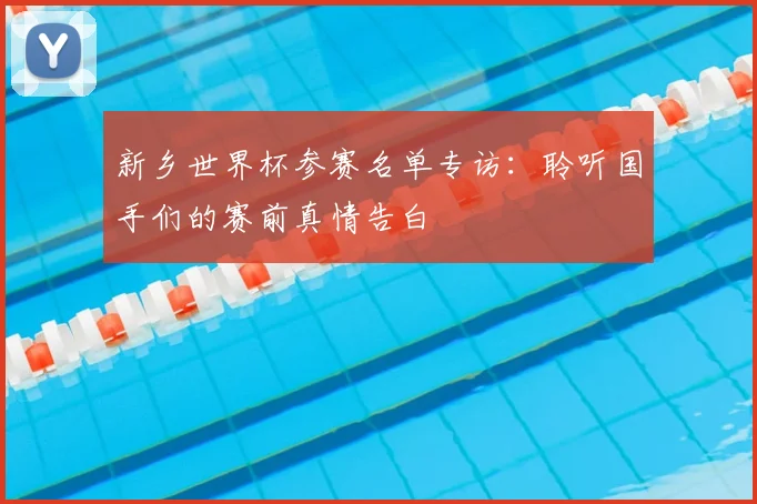 新乡世界杯参赛名单专访：聆听国手们的赛前真情告白